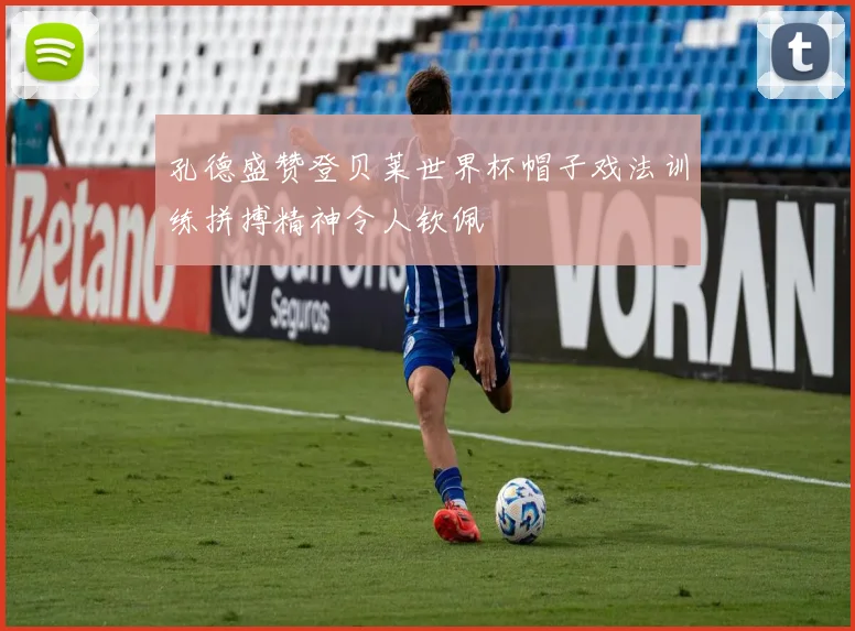 孔德盛赞登贝莱世界杯帽子戏法训练拼搏精神令人钦佩
