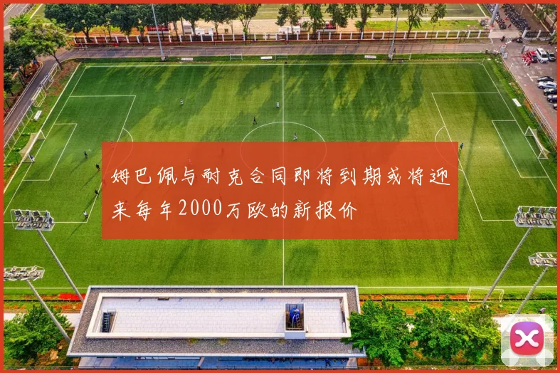 姆巴佩与耐克合同即将到期或将迎来每年2000万欧的新报价