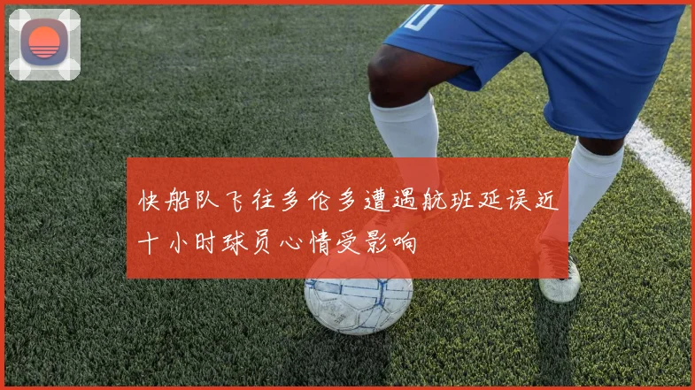 快船队飞往多伦多遭遇航班延误近十小时球员心情受影响