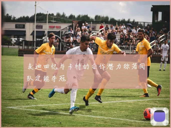 麦迪回忆与卡特的合作潜力称若同队定能夺冠