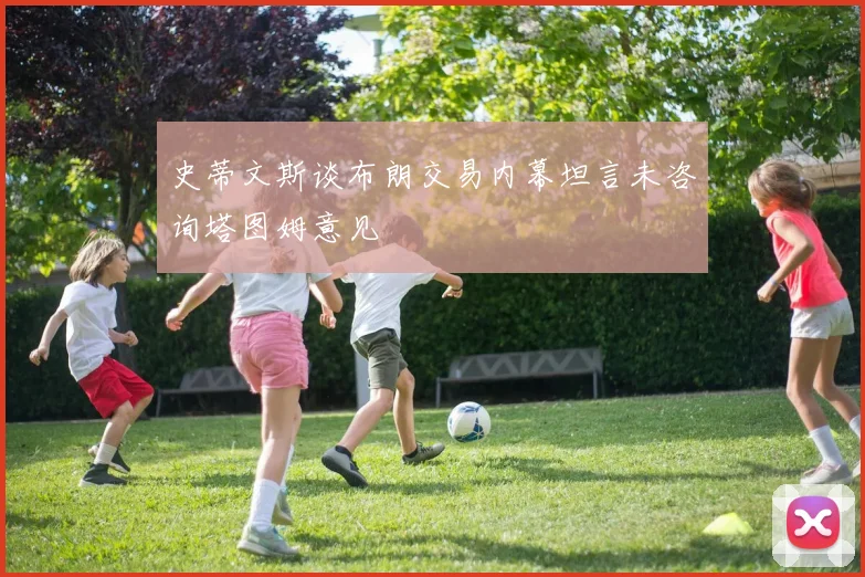 史蒂文斯谈布朗交易内幕坦言未咨询塔图姆意见