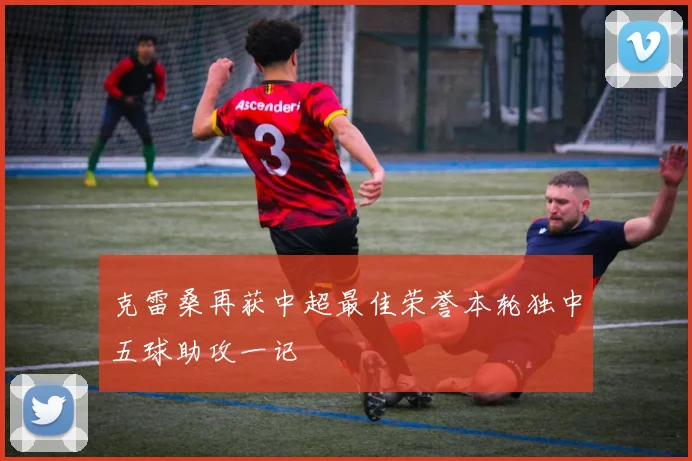 克雷桑再获中超最佳荣誉本轮独中五球助攻一记