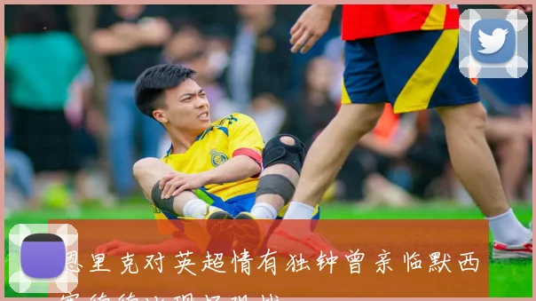 恩里克对英超情有独钟曾亲临默西塞德德比现场观战