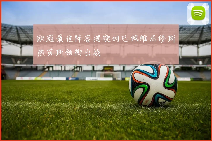 欧冠最佳阵容揭晓姆巴佩维尼修斯热苏斯领衔出战