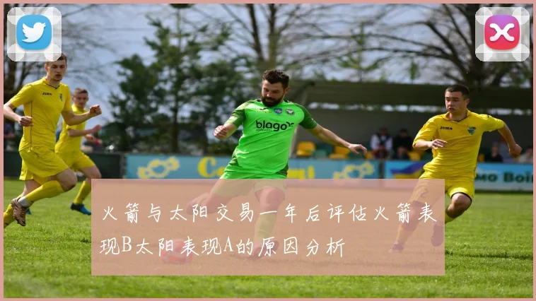 火箭与太阳交易一年后评估火箭表现B太阳表现A的原因分析