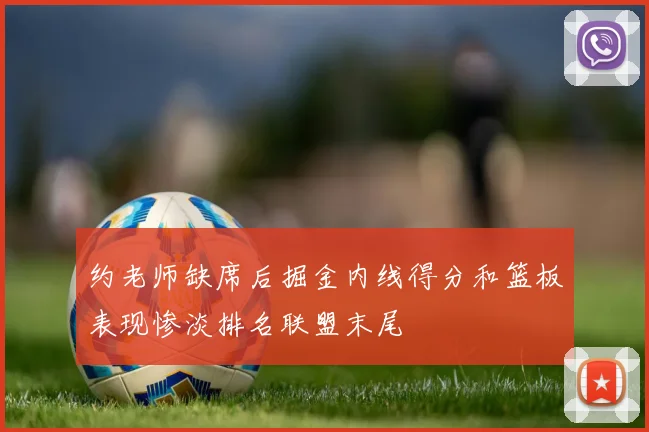 约老师缺席后掘金内线得分和篮板表现惨淡排名联盟末尾
