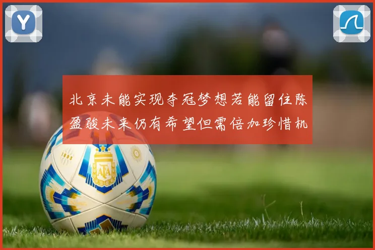 北京未能实现夺冠梦想若能留住陈盈骏未来仍有希望但需倍加珍惜机会